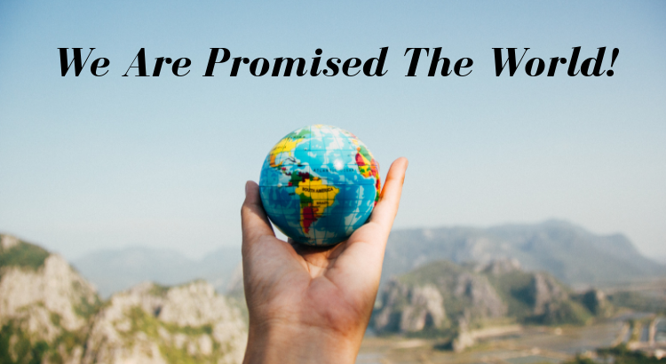 We Are Promised The World!